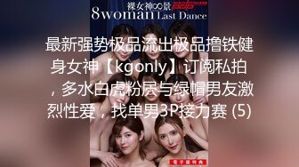 最新强势极品流出极品撸铁健身女神【kgonly】订阅私拍，多水白虎粉屄与绿帽男友激烈性爱，找单男3P接力赛 (5)