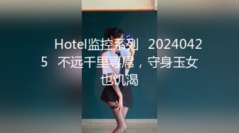 ❤️Hotel监控系列✿20240425✿不远千里寻屌，守身玉女也饥渴