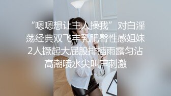 “嗯嗯想让主人操我”对白淫荡经典双飞丰乳肥臀性感姐妹2人撅起大屁股排插雨露匀沾高潮喷水尖叫声刺激