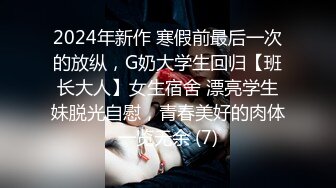 2024年新作 寒假前最后一次的放纵，G奶大学生回归【班长大人】女生宿舍 漂亮学生妹脱光自慰，青春美好的肉体一览无余 (7)