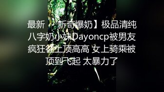 最新❤️新奇爆奶】极品清纯八字奶小妹Dayoncp被男友疯狂往上顶高高 女上骑乘被顶到飞起 太暴力了