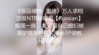 《极品硬核✿重磅》万人求档顶级NTR绿帽男【Russian】媚黑一族，喜欢看自己媳妇被黑驴屌各种花式爆肏3P调教白浆四溢