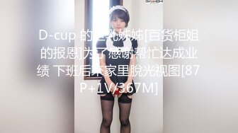 D-cup 的巨乳姊姊[百货柜姐的报恩]为了感谢帮忙达成业绩 下班后來家里脫光视图[87P+1V/367M]