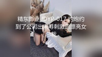 精东影业 JDYP-017 约炮约到了公司出来寻刺激的漂亮女总裁