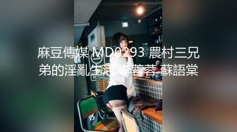 麻豆傳媒 MD0293 農村三兄弟的淫亂生活 李蓉蓉 蘇語棠