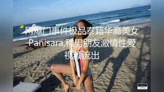 网爆门事件极品泰籍华裔美女Panisara,和男朋友激情性爱视频流出