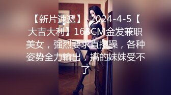 【新片速遞】  2024-4-5【大吉大利】168CM金发兼职美女，强烈要求直接操，各种姿势全力输出，搞的妹妹受不了