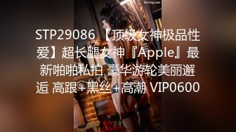 STP29086 【顶级女神极品性爱】超长腿女神『Apple』最新啪啪私拍 豪华游轮美丽邂逅 高跟+黑丝+高潮 VIP0600