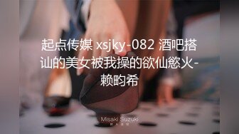 起点传媒 xsjky-082 酒吧搭讪的美女被我操的欲仙慾火-赖畇希