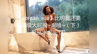 【korean_sua】比明星还美，超级大屁股~潮喷~（下）极品水龙头 (3)