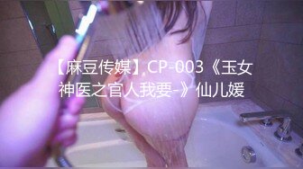 【麻豆传媒】CP-003《玉女神医之官人我要-》仙儿媛