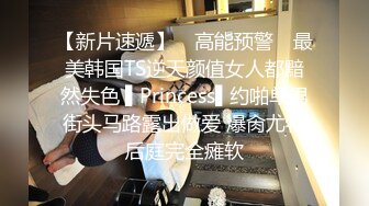 【新片速遞】 ✿高能预警✿ 最美韩国TS逆天颜值女人都黯然失色 ▌Princess▌约啪单男街头马路露出做爱 爆肏尤物后庭完全瘫软