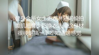 健身会所女士更衣淋浴间偸拍腹肌翘臀少妇换衣洗澡这身材很硬朗搞一下不知道啥感觉