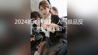 2024新年特辑2，人气极品反差女神 kiki