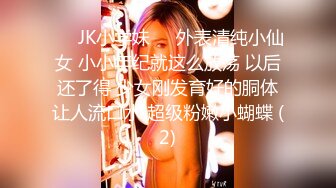 ❤️JK小学妹❤️外表清纯小仙女 小小年纪就这么放荡 以后还了得 少女刚发育好的胴体让人流口水 超级粉嫩小蝴蝶 (2)