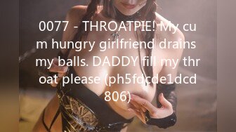 0077 - THROATPIE! My cum hungry girlfriend drains my balls. DADDY fill my throat please (ph5fdcde1dcd806)