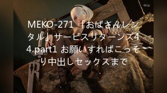 MEKO-271 「おばさんレンタル」サービスリターンズ44 part1 お願いすればこっそり中出しセックスまで