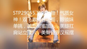 STP29055 顶级尤物！气质女神！双飞激情名场面，眼镜妹单挑，美女闺蜜加入，美腿扛肩站立插穴，美臀叠罗汉摇摆