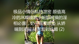 极品小情侣私拍泄密 颜值高冷的JK眼镜娘小姐姐被操的淫相必露，奶子摇摇欲坠 从娇喘到淫叫 从害羞到妩媚 (2)