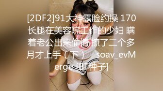 棉花糖糖-SPA养生馆美臀小妞熟女主动求操，调情口交操逼全套服务