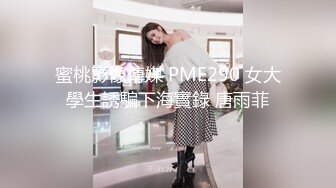 蜜桃影像傳媒 PME290 女大學生誘騙下海實錄 唐雨菲