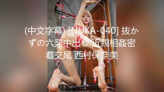 (中文字幕) [NUKA-040] 抜かずの六発中出し 近親相姦密着交尾 西村保奈美