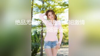 绝品尤物女神级别超美妞激情3P现场实录