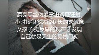 漂亮黑丝伪娘露出紫薇狂射 小时候很多人说我长的秀气像女孩子 挺反感的现在才发现自己就是天生的男娘母狗