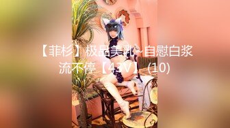 【菲杉】极品美乳~自慰白浆流不停【43V】 (10)