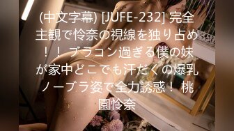 (中文字幕) [JUFE-232] 完全主観で怜奈の視線を独り占め！！ ブラコン過ぎる僕の妹が家中どこでも汗だくの爆乳ノーブラ姿で全力誘惑！ 桃園怜奈