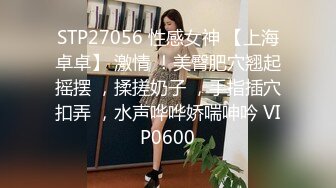 STP27056 性感女神 【上海卓卓】 激情 ！美臀肥穴翘起摇摆 ，揉搓奶子 ，手指插穴扣弄 ，水声哗哗娇喘呻吟 VIP0600