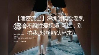 【泄密流出】深圳游艇会淫趴聚会不雅性爱视频_网红；别拍我_粉丝能认出来