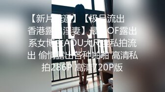 【新片速遞】【极品流出❤️香港露出淫妻】最新OF露出系女博主ADU大尺度私拍流出 偷情露出各种啪啪 高清私拍286P 高清720P版