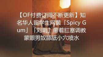 【OF付费订阅不断更新】知名华人留学生网黄「Spicy Gum」「刘玥」带着肛塞调教蒙眼男奴舔舐小穴喷水