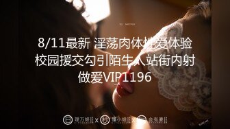 8/11最新 淫荡肉体性爱体验校园援交勾引陌生人站街内射做爱VIP1196