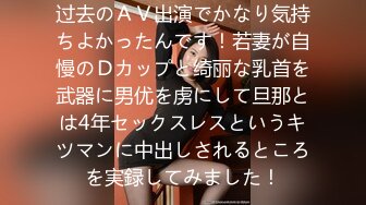 过去のＡＶ出演でかなり気持ちよかったんです！若妻が自慢のＤカップと绮丽な乳首を武器に男优を虏にして旦那とは4年セックスレスというキツマンに中出しされるところを実録してみました！