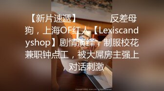 【新片速遞】  ⚫️⚫️反差母狗，上海OF红人【Lexiscandyshop】剧情演绎，制服校花兼职钟点工，被大屌房主强上，对话刺激