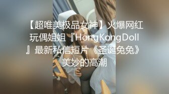 【超唯美极品女神】火爆网红玩偶姐姐『HongKongDoll』最新私信短片《圣诞兔兔》美妙的高潮