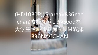 (HD1080P)(G-area)(836nacchan)素朴な感じがGoodな大学生さんはお漏らしM奴隷 836NACCHAN