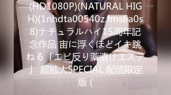 (HD1080P)(NATURAL HIGH)(1nhdta00540z.fms6a0s8)ナチュラルハイ15周年記念作品 宙に浮くほどイキ跳ねる「エビ反り薬漬けエステ」 超拡大SPECIAL 配信限定版 (