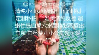 清纯小仙女小姐姐『仙仙桃』定制私拍❤️唯美清纯反差 超嫩性感白虎穴水晶棒紫薇插出白浆 白丝萝莉小公主超可爱 (13)