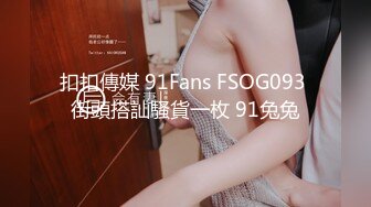 扣扣傳媒 91Fans FSOG093 街頭搭訕騷貨一枚 91兔兔