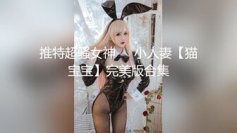 推特超骚女神❤️小人妻【猫宝宝】完美版合集