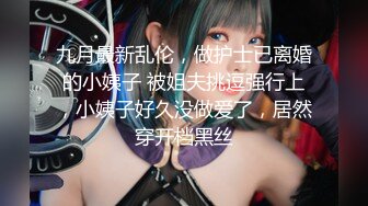 九月最新乱伦，做护士已离婚的小姨子 被姐夫挑逗强行上，小姨子好久没做爱了，居然穿开档黑丝