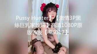 Pussy Hunter】【激情3P黑絲巨乳家政婦】高清1080P原版首发【 PS017】